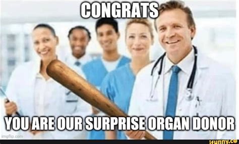 You Are Our Surprise Organ Donor Ifunny