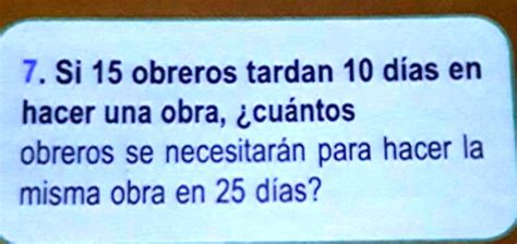 SOLVED 7 Si 15 obreros tardan 10 días en hacer una obra cuántos