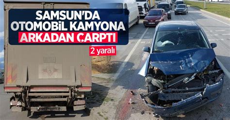 Samsun Da Otomobil Kamyona Arkadan Arpt Yaral