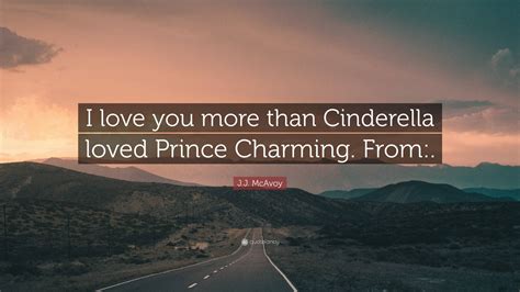 J.J. McAvoy Quote: “I love you more than Cinderella loved Prince Charming. From:.”