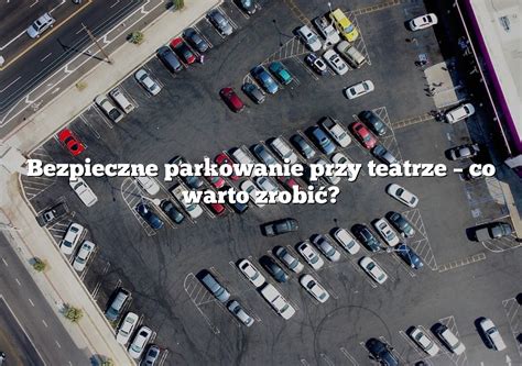 Bezpieczne Parkowanie Przy Teatrze Co Warto Zrobi Parking Pl