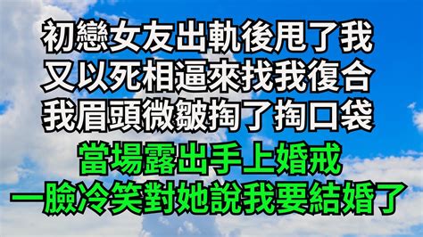 初戀女友出軌後甩了我，又以死相逼來找我復合，我眉頭微皺掏了掏口袋，當場露出手上婚戒，一臉冷笑對她說我要結婚了【三味時光】 落日溫情 情感故事 花開富貴 深夜淺讀 家庭矛盾 爽文 Youtube