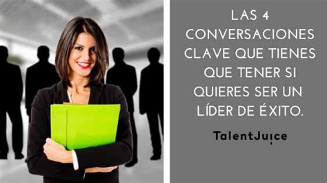 Las 4 Conversaciones Clave Que Tienes Que Tener Si Quieres Ser Un Líder Con éxito Talent Juice