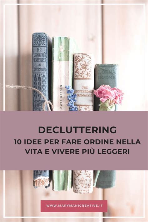 10 Idee Per Fare Ordine Nella Vita E Vivere Più Leggeri Decluttering Idee Faccende Di Casa