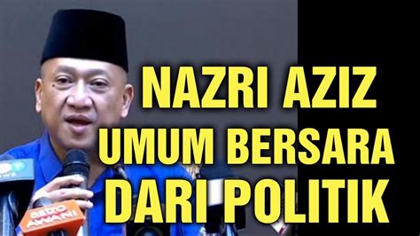 NAZRI AZIZ UMUM BERSARA DARI POLITIK YouTube