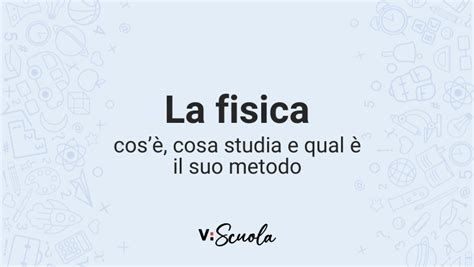 La fisica cos è cosa studia e qual è il suo metodo