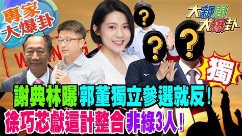 【大新聞大爆卦】獨謝典林曝郭董獨立參選就反徐巧芯獻這計整合非綠3人20230808 專家大爆卦1 大新聞大爆卦 Youtube