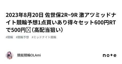 🚴2023年8月20日 佐世保2r~9r 🔥激アツ🔥ミッドナイト競輪予想🌃💖1点買いあり得々セット600円💖rtで500円🕊（高配当狙い）｜競艇競輪ol🌸ami