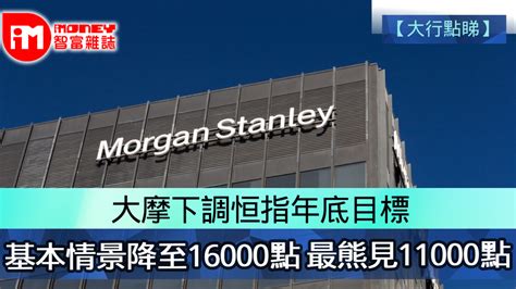 【大行點睇】大摩下調恒指年底目標 基本情景降至16000點 最熊見11000點