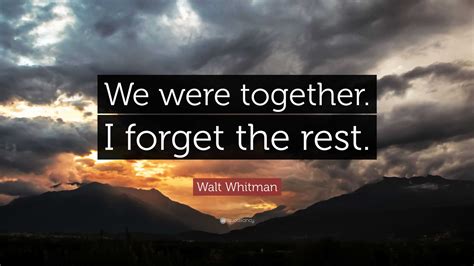 Walt Whitman Quote We Were Together I Forget The Rest