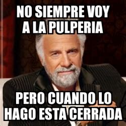 Meme Most Interesting Man No Siempre Voy A La Pulperia Pero Cuando Lo