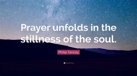 Philip Yancey Quote Prayer Unfolds In The Stillness Of The Soul