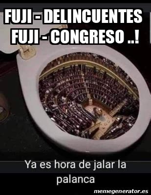 Meme Personalizado Fuji Delincuentes Fuji Congreso