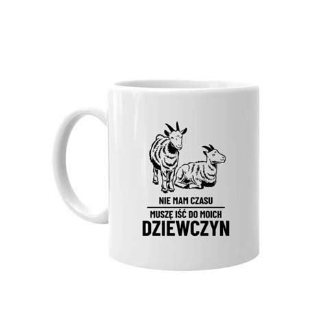 Nie Mam Czasu Musz I Do Moich Dziewczyn Kozy Kubek Na Prezent