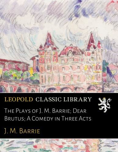 Amazon The Plays Of J M Barrie Dear Brutus A Comedy In Three