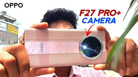 Camera Test Oppo F27 Pro Plus 5g Should You Buy This Camera Purpose Video Quality Selfie