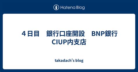 4日目 銀行口座開設 Bnp銀行ciup内支店 Takadachs Blog