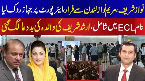 Nawaz Sharif Maryam Nawaz Are Out Of London Name On Ecl Arshad Sharif Case Resolved Youtube