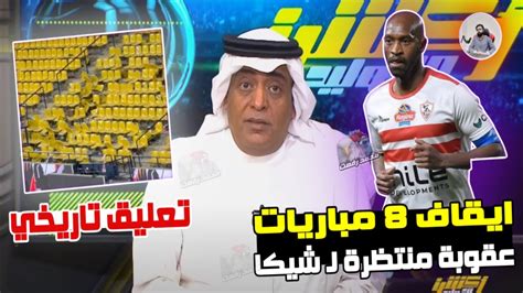 ضربة قاضية ايقاف 8 مباريات عقوبة شيكابالا و دونجا وتعليق محترم من الاعلامي السعودي وليد