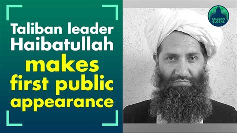 Taliban Supreme Leader Haibatullah Akhundzada Makes His First Public