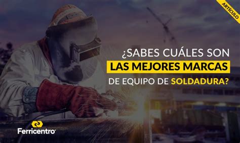 Las Mejores Marcas De Equipo De Soldadura Ferricentro