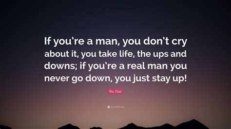 Ric Flair Quote: “If you’re a man, you don’t cry about it, you take life, the ups and downs; if ...