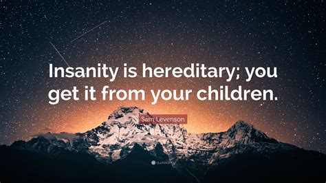 Sam Levenson Quote Insanity Is Hereditary You Get It From Your