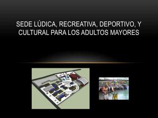 Sede Ludica Recreativa Deportivo Y Cultural Para Los Adultos Ppt