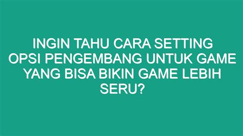 Ingin Tahu Cara Setting Opsi Pengembang Untuk Game Yang Bisa Bikin Game