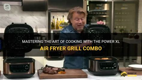 Mastering The Art Of Cooking With The Power Xl Air Fryer Grill Combo Shungrill