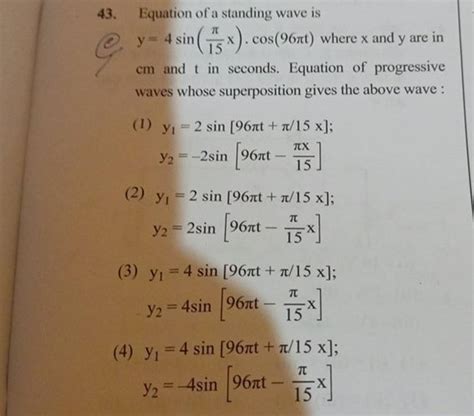 43. Equation of a standing wave is (c) y=4sin(15π x)⋅cos(96πt) where x an..