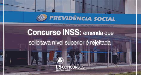 Concurso Inss Emenda Que Solicitava Nível Superior é Rejeitada Ls