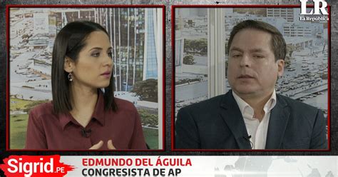 Sigrid Pe Entrevista A Edmundo Del Guila Congresista De Acci N