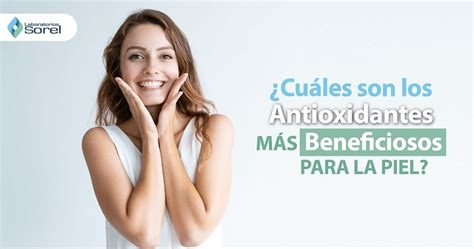 Conoce Los Antioxidantes MÁs Beneficiosos Para La Piel Sorel Cuida Tu Piel Productos