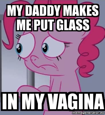 Meme Personalizado My Daddy Makes Me Put Glass In My Vagina 1146384