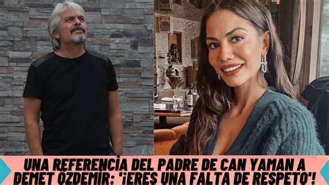 Una Referencia Del Padre De Can Yaman A Demet Zdemir Eres Una Falta