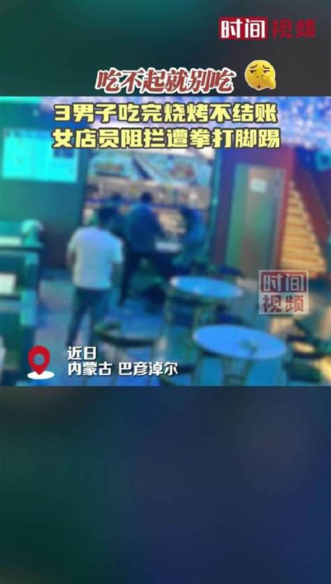 内蒙古3男子吃完烧烤不结账 女店员阻拦遭拳打脚踢新浪新闻