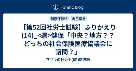 【第52回社労士試験】ふりかえり14 健保「中央？地方？？どっちの社会保険医療協議会に諮問？」 マサキの社労士sr勉強記