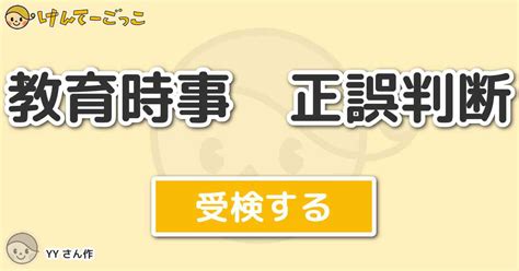 教育時事 正誤判断 By Yy けんてーごっこみんなが作った検定クイズが50万問以上