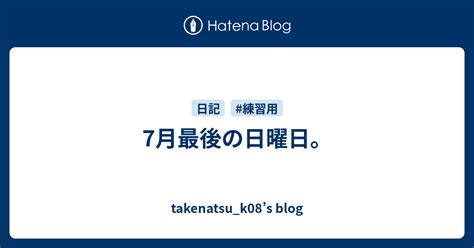 7月最後の日曜日。 Takenatsuk08s Blog