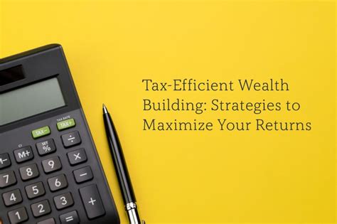 Tax Efficient Wealth Building Strategies To Maximize Your Returns