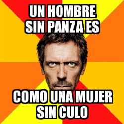 Meme House Un Hombre Sin Panza Es Como Una Mujer Sin Culo