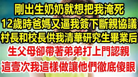 剛出生奶奶就想把我淹si，12歲時爸媽又逼我簽下斷親協議，村長和校長供我清華研究生畢業，年薪百萬，生父母卻帶著弟弟打上門認親，這壹次我這樣做