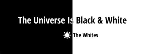 The Universe Is Black And White The Whites