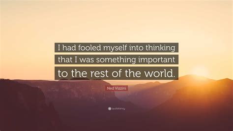 Ned Vizzini Quote “i Had Fooled Myself Into Thinking That I Was