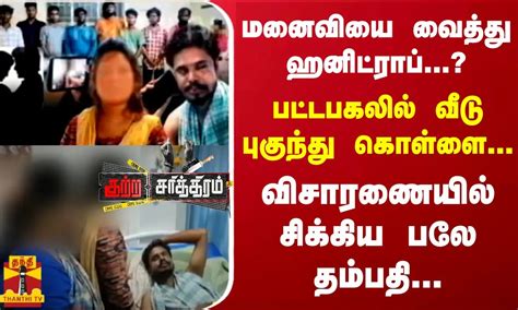 மனைவியை வைத்து ஹனிட்ராப் பட்டபகலில் வீடு புகுந்து கொள்ளை விசாரணையில் சிக்கிய பலே தம்பதி