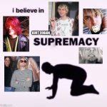 I Believe In Supremacy Meme Generator Imgflip