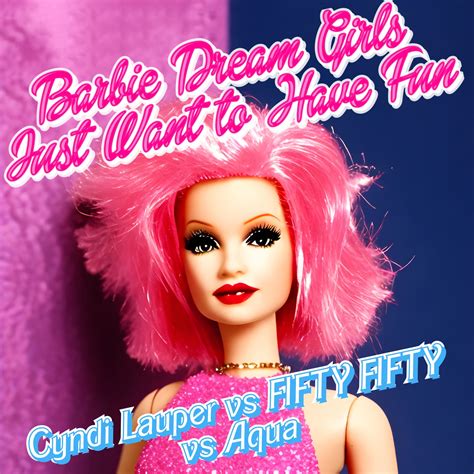 Barbie Dream Girls Just Wanna Have Fun Cyndi Lauper Vs Fifty Fifty Vs