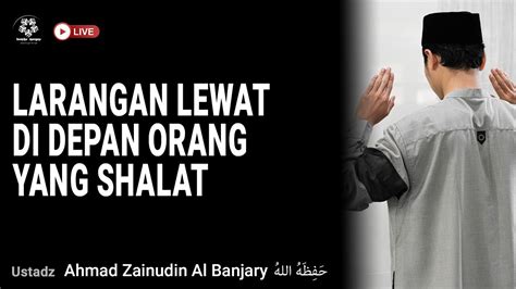 Larangan Lewat Di Depan Orang Yang Shalat Ustadz Ahmad Zainuddin Al