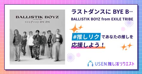 ラストダンスに Bye Bye Ballistik Boyz From Exile Tribe Usen 推し活リクエスト